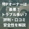 特Pオーナーは最悪？トラブル多い？評判・口コミや安全性を徹底解説