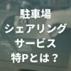 駐車場シェアリングサービス特Pとは？オーナーへの登録手数料は無料？