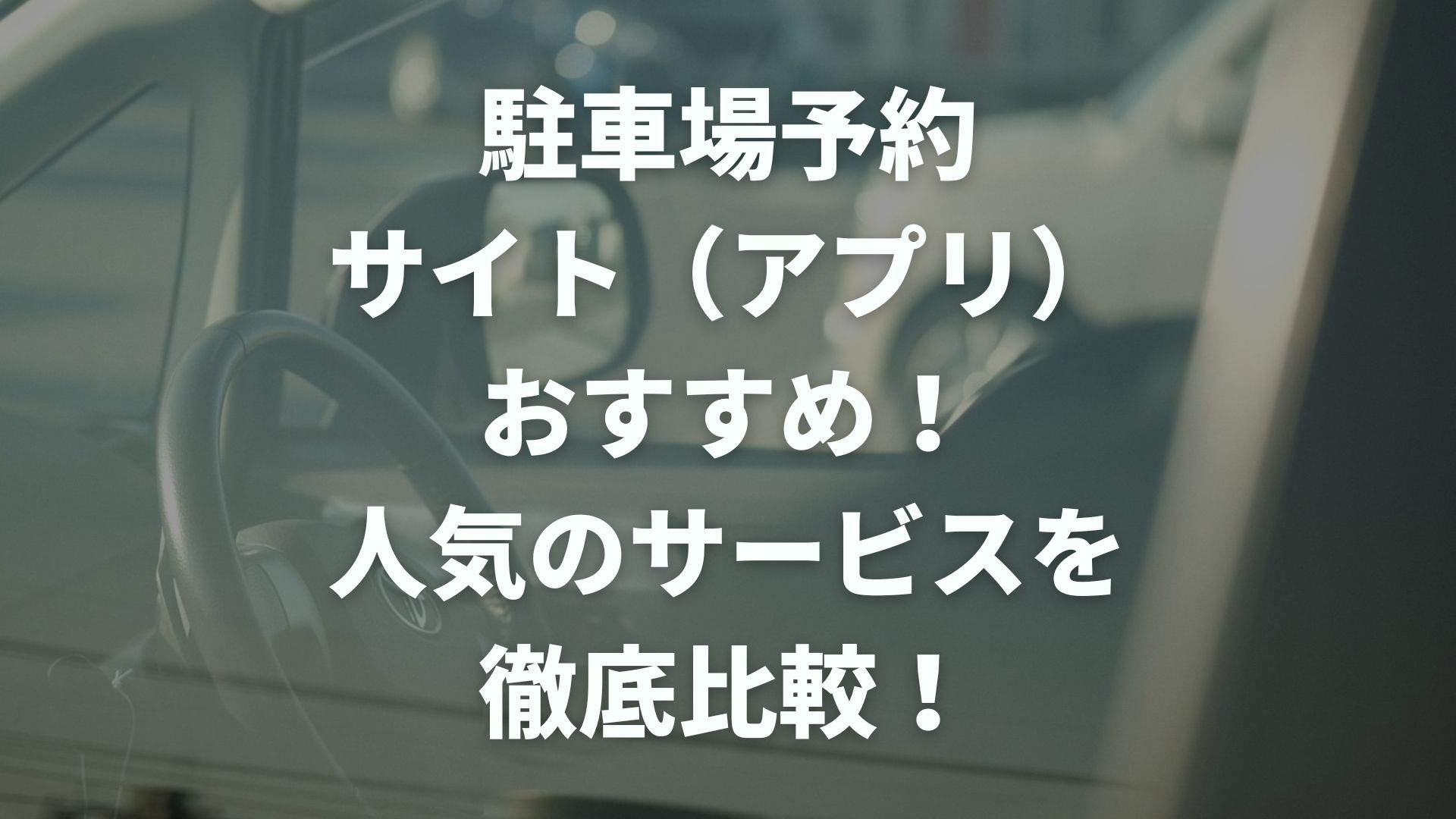 駐車場予約サイト（アプリ）おすすめ｜人気のサービスを徹底比較！