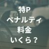 特Pのペナルティ料金はいくら？発生条件や回避するための注意点も解説