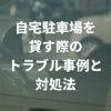 自宅駐車場を貸す際のトラブル事例と対処法｜自宅駐車場を貸す方法も解説