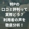 特P（とくぴー）の口コミ評判って実際どう？利用者の声を徹底分析！