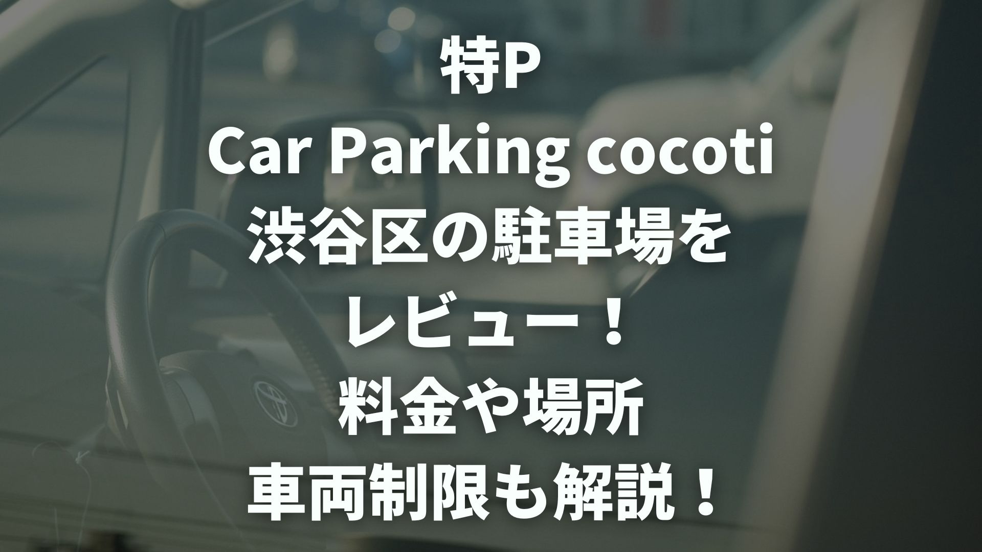 特P Car Parking cocoti 渋谷区の駐車場をレビュー！料金・場所・車両制限も解説！