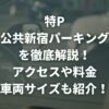 特P 公共新宿パーキングを徹底解説！アクセスや料金、車両サイズも紹介！