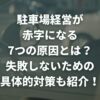 駐車場経営が赤字になる7つの原因とは？失敗しないための具体的対策も紹介！