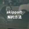 akippaの解約方法を解説！オーナー退会の手順と注意点