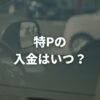 特Pの入金はいつ？振込のタイミングと最低振込額・手数料を解説