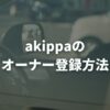 akippaのオーナー登録方法は？始め方と必要なものを解説