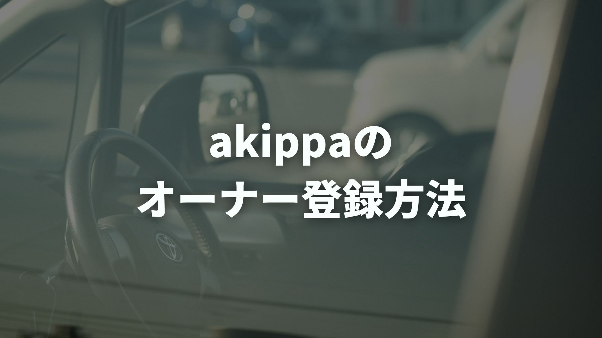 akippaのオーナー登録方法は？始め方と必要なものを解説