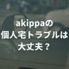 akippaの個人宅トラブルは大丈夫？よくある事例と対策を解説