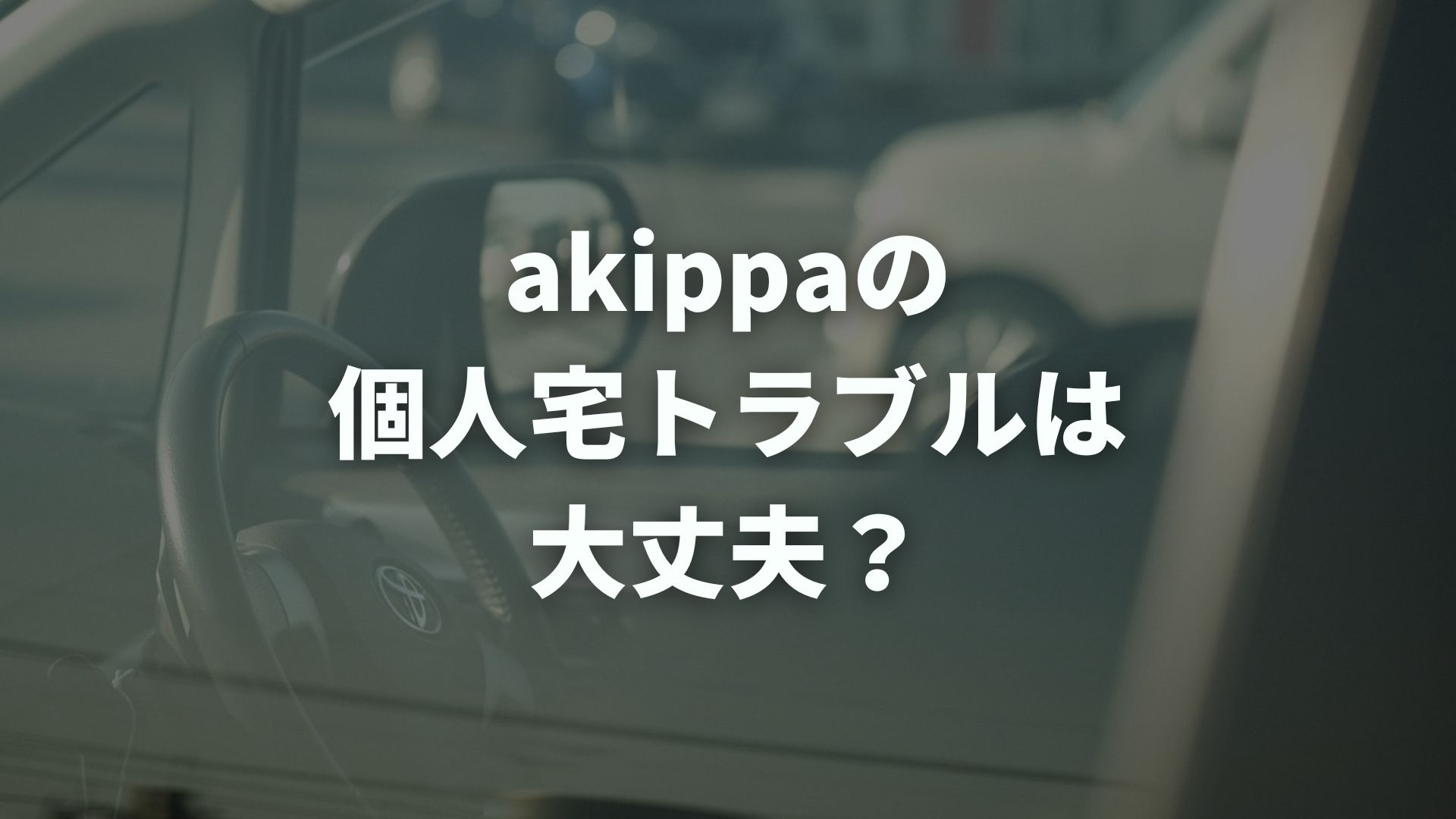 akippaの個人宅トラブルは大丈夫？よくある事例と対策を解説