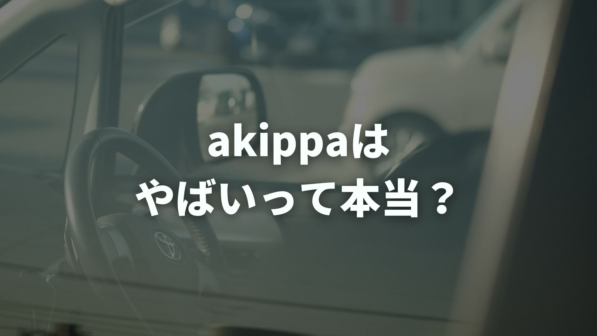 akippaはやばいって本当？評判の真相とオーナーの安全対策を解説