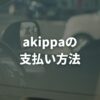 akippa（アキッパ）の支払い方法は？現金不可・使える決済を解説