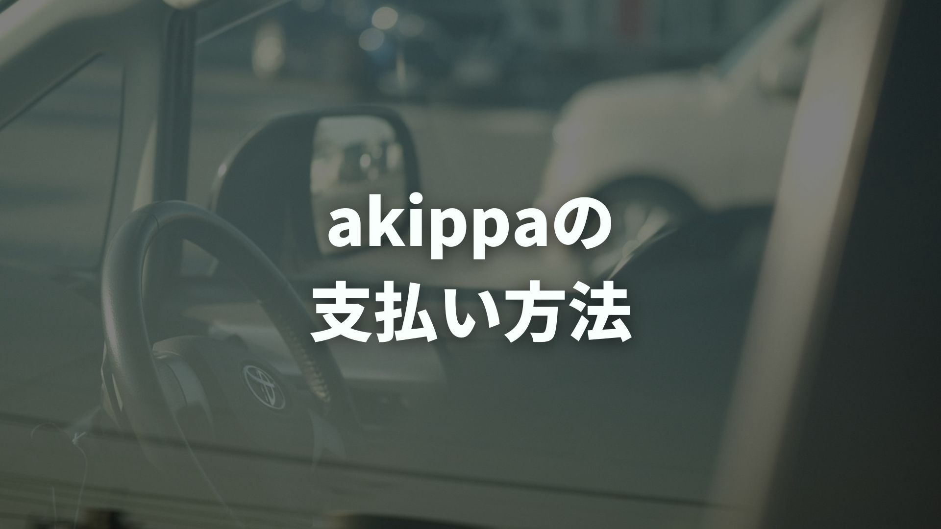 akippa（アキッパ）の支払い方法は？現金不可・使える決済を解説
